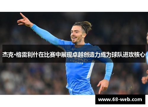 杰克·格雷利什在比赛中展现卓越创造力成为球队进攻核心