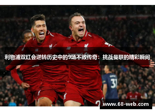 利物浦双红会逆转历史中的9场不败传奇：挑战曼联的精彩瞬间