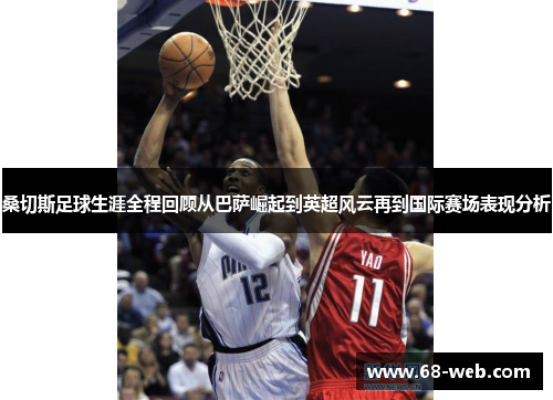 桑切斯足球生涯全程回顾从巴萨崛起到英超风云再到国际赛场表现分析