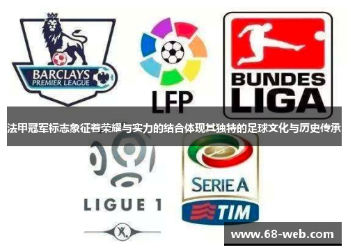 法甲冠军标志象征着荣耀与实力的结合体现其独特的足球文化与历史传承 法甲冠军标志象征着荣耀与实力的结合体现其独特的足球文化与历史传承