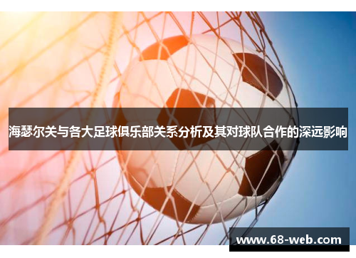 海瑟尔关与各大足球俱乐部关系分析及其对球队合作的深远影响 海瑟尔关与各大足球俱乐部关系分析及其对球队合作的深远影响